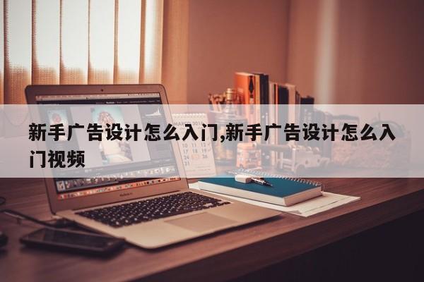 新手广告设计怎么入门,新手广告设计怎么入门视频
