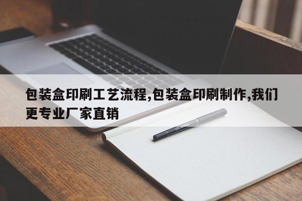 包装盒印刷工艺流程,包装盒印刷制作,我们更专业厂家直销