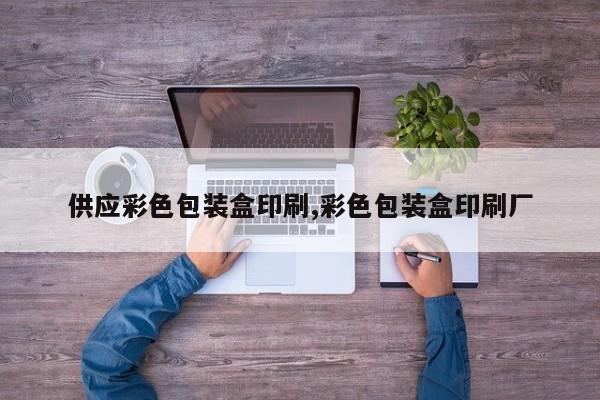 供应彩色包装盒印刷,彩色包装盒印刷厂