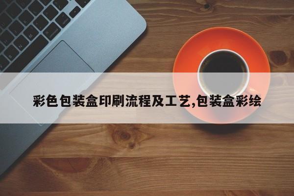 彩色包装盒印刷流程及工艺,包装盒彩绘