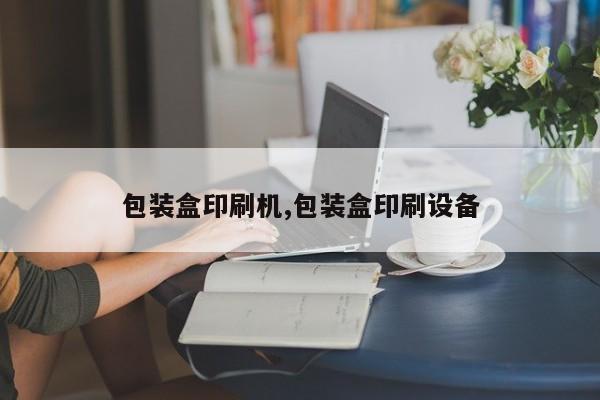 包装盒印刷机,包装盒印刷设备