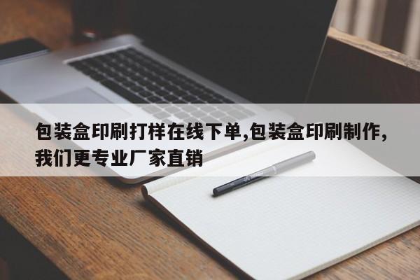 包装盒印刷打样在线下单,包装盒印刷制作,我们更专业厂家直销