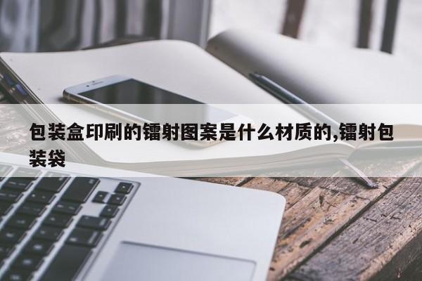包装盒印刷的镭射图案是什么材质的,镭射包装袋