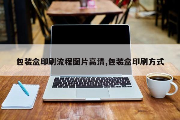 包装盒印刷流程图片高清,包装盒印刷方式