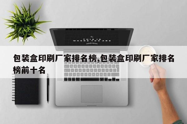 包装盒印刷厂家排名榜,包装盒印刷厂家排名榜前十名