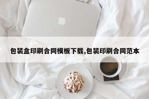 包装盒印刷合同模板下载,包装印刷合同范本
