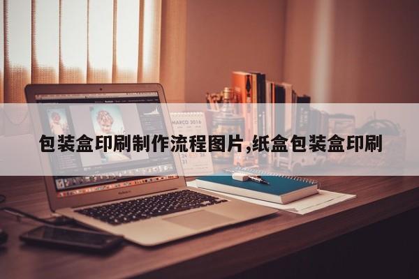包装盒印刷制作流程图片,纸盒包装盒印刷