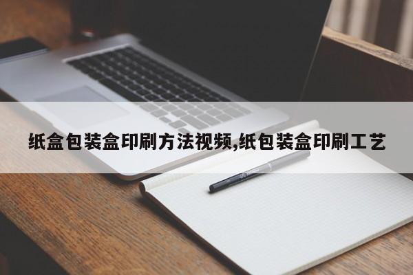 纸盒包装盒印刷方法视频,纸包装盒印刷工艺