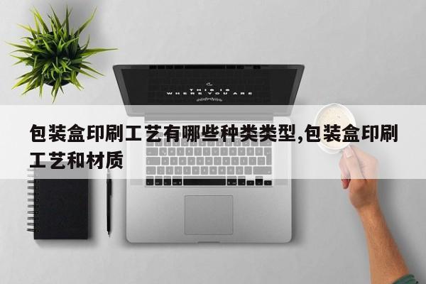 包装盒印刷工艺有哪些种类类型,包装盒印刷工艺和材质