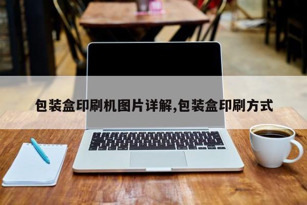 包装盒印刷机图片详解,包装盒印刷方式